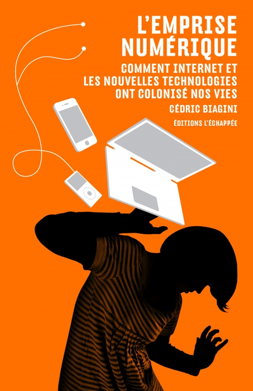 L’Emprise numérique Comment Internet et les nouvelles technologies ont colonisé nos vies  Cédric Biagini L'échappée