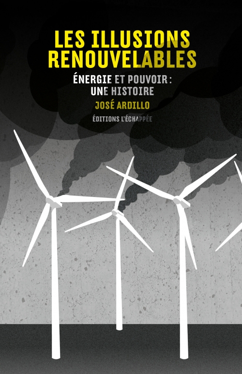 Les Illusions renouvelables Énergie et pouvoir : une histoire José Ardillo L'échappée Les Illusions renouvelables Énergie et pouvoir : une histoire José Ardillo L'échappée