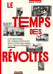  Le Temps des révoltes Une histoire en cartes postales des luttes sociales à la « Belle Époque »  Anne Steiner L'échappée